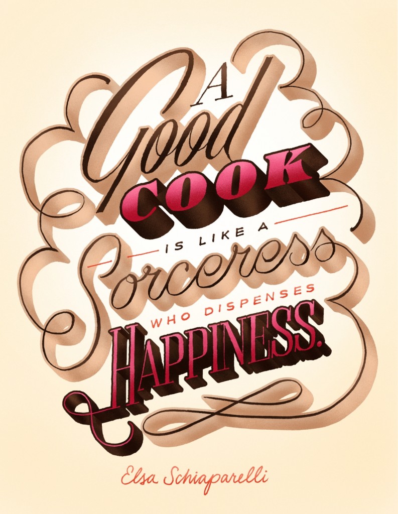 "A good cook is like a sorceress who dispenses happiness." -Elsa Schiaparelli